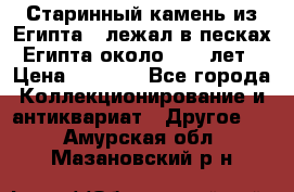 Старинный камень из Египта ( лежал в песках Египта около 1000 лет › Цена ­ 6 500 - Все города Коллекционирование и антиквариат » Другое   . Амурская обл.,Мазановский р-н